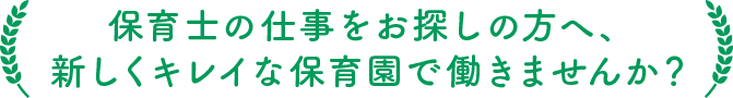 保育士の仕事をお探しの方へ、 新しくキレイな保育園で働きませんか？